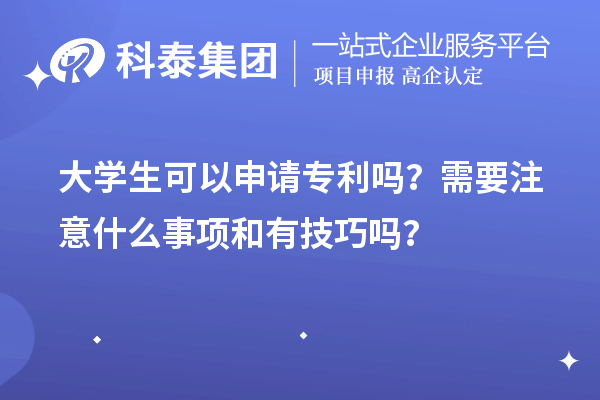 大學(xué)生可以申請專利嗎？需要注意什么事項和有技巧嗎？