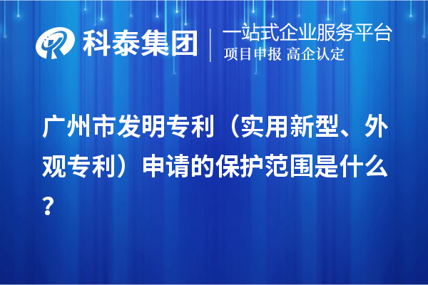 廣州市發(fā)明專利（實用新型、外觀專利）申請的保護范圍是什么？