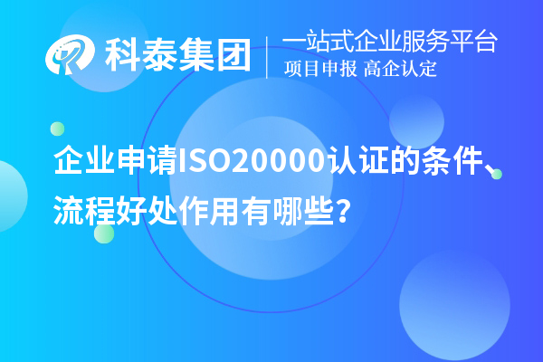 企業(yè)申請ISO20000認證的條件、流程好處作用有哪些？