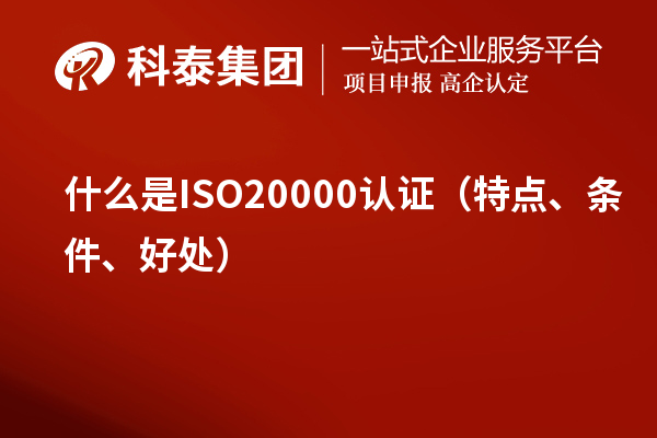 什么是ISO20000認(rèn)證（特點(diǎn)、條件、好處）