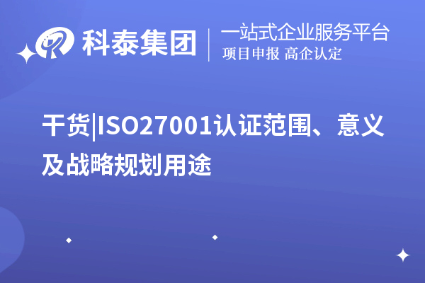 干貨 |ISO27001認證范圍、意義及戰(zhàn)略規(guī)劃用途