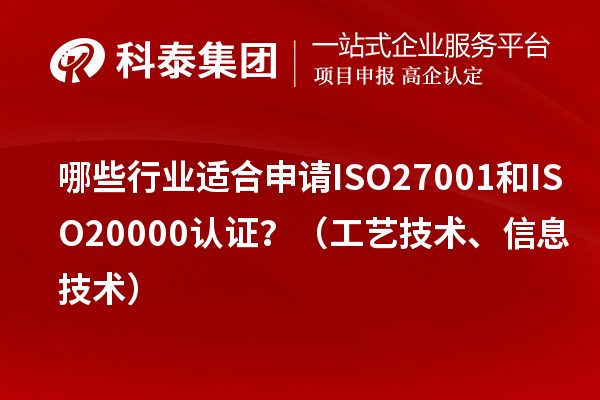 哪些行業(yè)適合申請(qǐng)ISO27001和ISO20000認(rèn)證？（工藝技術(shù)、信息技術(shù)）