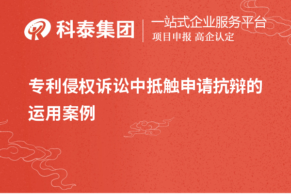 專(zhuān)利侵權(quán)訴訟中抵觸申請(qǐng)抗辯的運(yùn)用案例