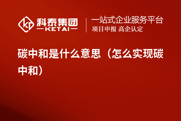 碳中和是什么意思（怎么實現(xiàn)碳中和）