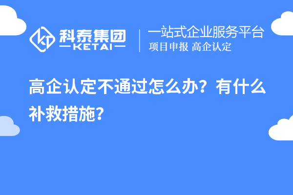 申請高企認定不通過怎么辦？有什么補救措施？