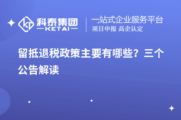 留抵退稅政策主要有哪些？三個(gè)公告解讀
