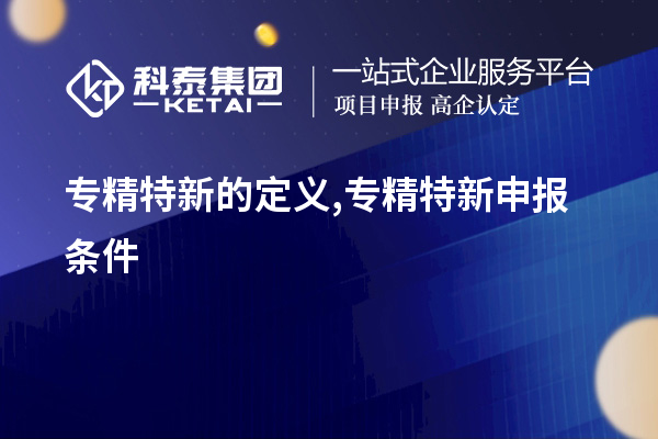 專精特新的定義,<a href=http://www.cfu6.com/zjtx/ target=_blank class=infotextkey>專精特新申報(bào)條件</a>