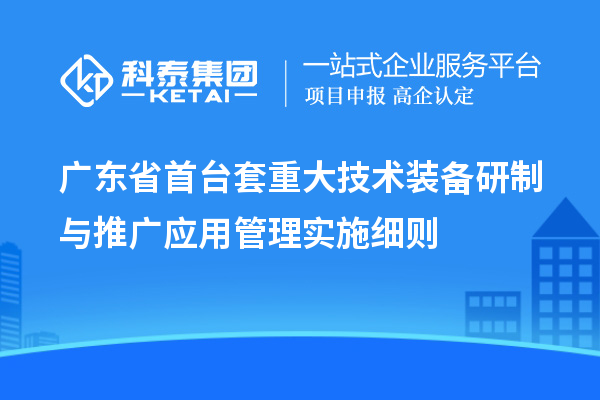 廣東省<a href=http://www.cfu6.com/stt/ target=_blank class=infotextkey>首臺套</a>重大技術裝備研制與推廣應用管理實施細則