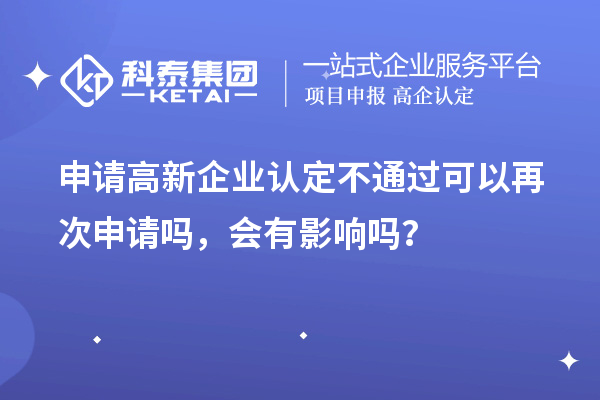 申請高新企業(yè)認(rèn)定不通過可以再次申請嗎，會有影響嗎？
