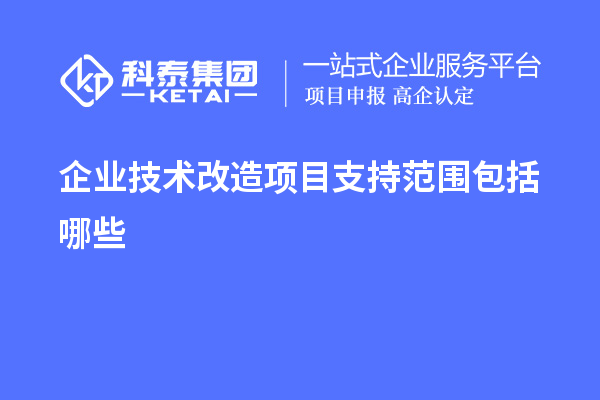 企業(yè)<a href=http://www.cfu6.com/fuwu/jishugaizao.html target=_blank class=infotextkey>技術(shù)改造</a>項(xiàng)目支持范圍包括哪些