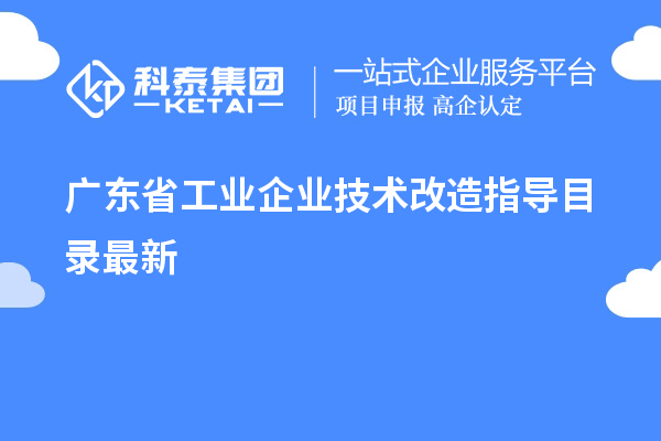 廣東省工業(yè)企業(yè)<a href=http://www.cfu6.com/fuwu/jishugaizao.html target=_blank class=infotextkey>技術(shù)改造</a>指導(dǎo)目錄最新