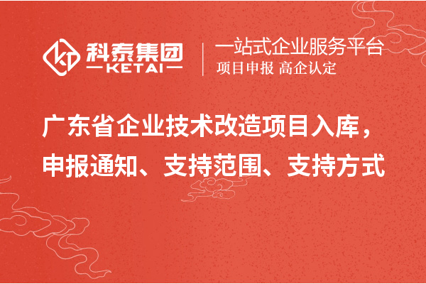 廣東省企業(yè)技術改造項目入庫，申報通知、支持范圍、支持方式