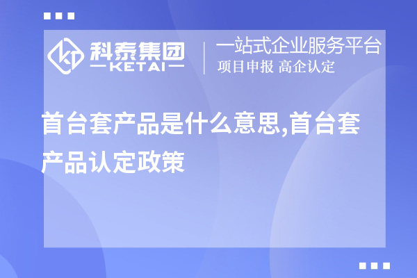 <a href=http://www.cfu6.com/stt/ target=_blank class=infotextkey>首臺套</a>產(chǎn)品是什么意思,首臺套產(chǎn)品認(rèn)定政策