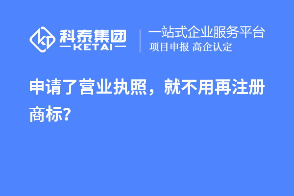 申請(qǐng)了營業(yè) 執(zhí)照，就不用再注冊(cè)商標(biāo)？