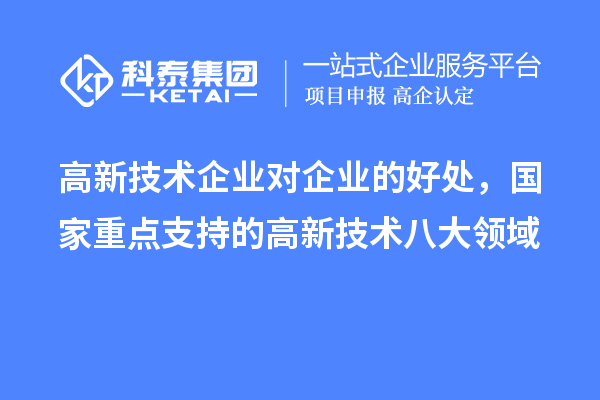 高新技術(shù)企業(yè)對企業(yè)的好處，國家重點(diǎn)支持的高新技術(shù)八大領(lǐng)域