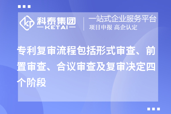 專利復(fù)審流程包括形式審查、前置審查、合議審查及復(fù)審決定四個(gè)階段