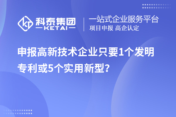 申報高新技術(shù)企業(yè)只要  1個發(fā)明專利或5個實用新型？