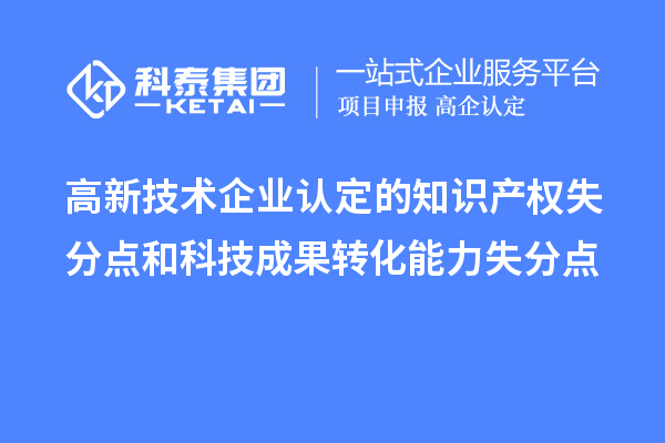 <a href=http://www.cfu6.com target=_blank class=infotextkey>高新技術(shù)企業(yè)認(rèn)定</a>的知識產(chǎn)權(quán)失分點(diǎn)和科技成果轉(zhuǎn)化能力失分點(diǎn)