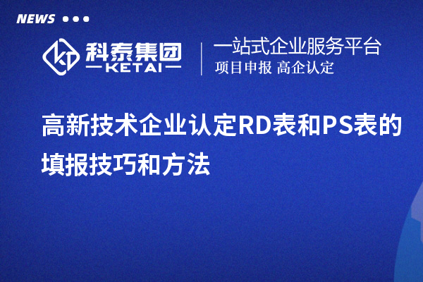 <a href=http://www.cfu6.com target=_blank class=infotextkey>高新技術(shù)企業(yè)認(rèn)定</a>RD表和PS表的填報(bào)技巧和方法