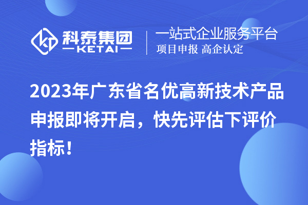 2023年廣東省名優(yōu)高新技術產品申報即將開啟，快先評估下評價指標！