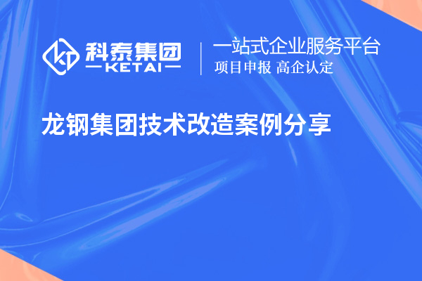 龍鋼集團<a href=http://www.cfu6.com/fuwu/jishugaizao.html target=_blank class=infotextkey>技術(shù)改造</a>案例分享