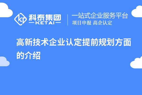 高新技術企業(yè)認定提前規(guī)劃方面的介紹