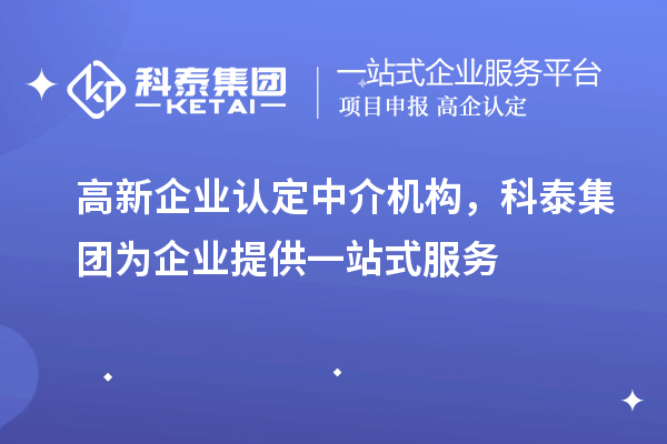 高新企業(yè)認定中介機構，科泰集團為企業(yè)提供一站式服務