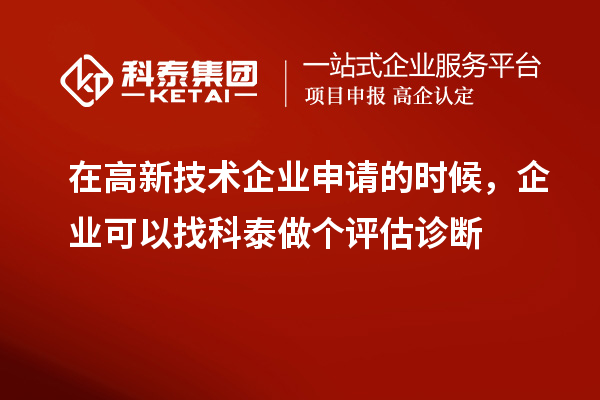 在高新技術企業(yè)申請的時候，企業(yè)可以找科泰做個評估診斷