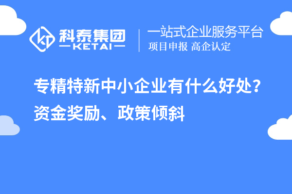 <a href=http://www.cfu6.com/fuwu/zhuanjingtexin.html target=_blank class=infotextkey>專精特新中小企業(yè)</a>有什么好處？資金獎(jiǎng)勵(lì)、政策傾斜