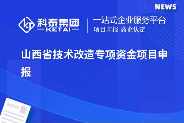 山西省<a href=http://www.cfu6.com/fuwu/jishugaizao.html target=_blank class=infotextkey>技術(shù)改造</a>專項資金<a href=http://www.cfu6.com/shenbao.html target=_blank class=infotextkey>項目申報</a>，支持對象及申報條件