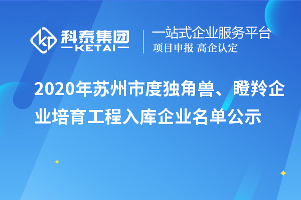2020年蘇州市度獨(dú)角獸、瞪羚企業(yè)培育工程入庫企業(yè)名單公示