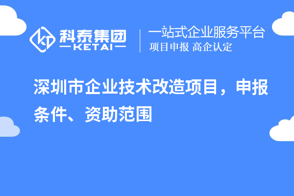 深圳市企業(yè)技術(shù)改造項(xiàng)目，申報(bào)條件、資助范圍