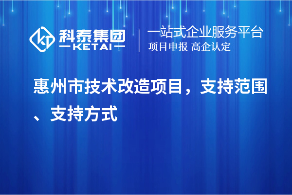 惠州市技術改造項目，支持范圍、支持方式