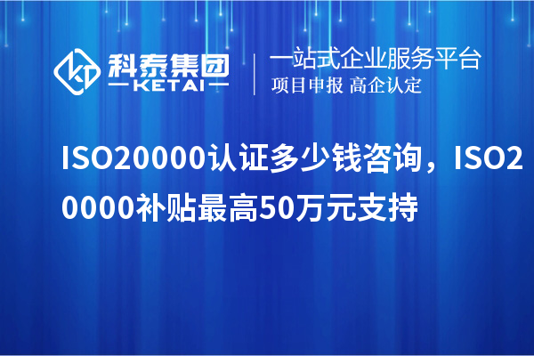 ISO20000認(rèn)證多少錢咨詢，ISO20000補(bǔ)貼最高50萬元支持