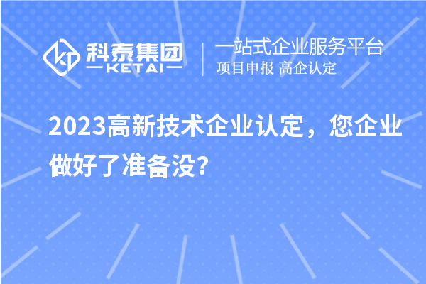 2023高新技術(shù)企業(yè)認(rèn)定，您企業(yè)做好了準(zhǔn)備沒？