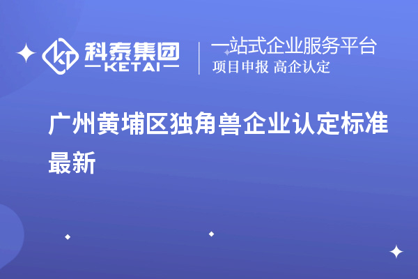 廣州黃埔區(qū)獨角獸企業(yè)認定標準最新
