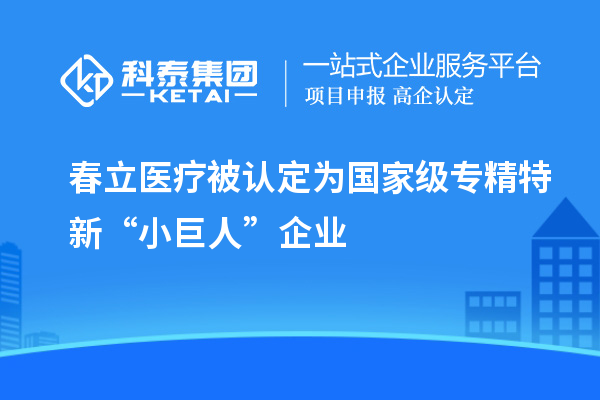 春立醫(yī)療被認定為國家級專精特新“小巨人”企業(yè)