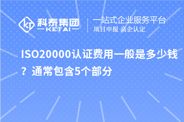 ISO20000認(rèn)證費(fèi)用一般是多少錢？通常包含5個(gè)部分