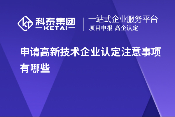 申請高新技術(shù)企業(yè)認定注意事項有哪些