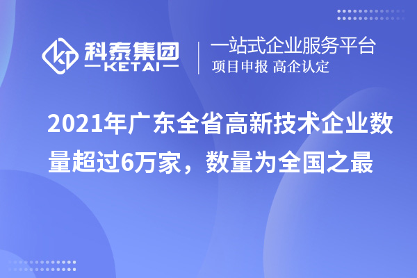 2021年廣東全省高新技術(shù)企業(yè)數(shù)量超過6萬家，數(shù)量為全國之最