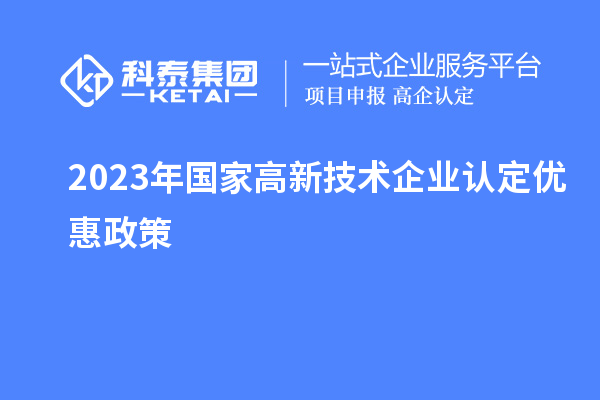 2023年國家高新技術(shù)企業(yè)認定優(yōu)惠政策