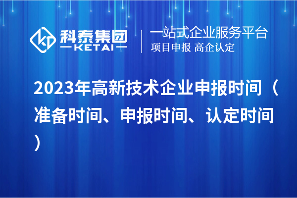 2023年高新技術企業(yè)申報時間（準備時間、申報時間、認定時間）