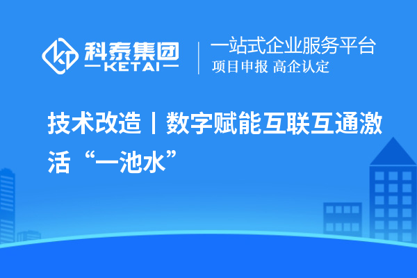 <a href=http://www.cfu6.com/fuwu/jishugaizao.html target=_blank class=infotextkey>技術改造</a>丨數(shù)字賦能 互聯(lián)互通激活“一池水”