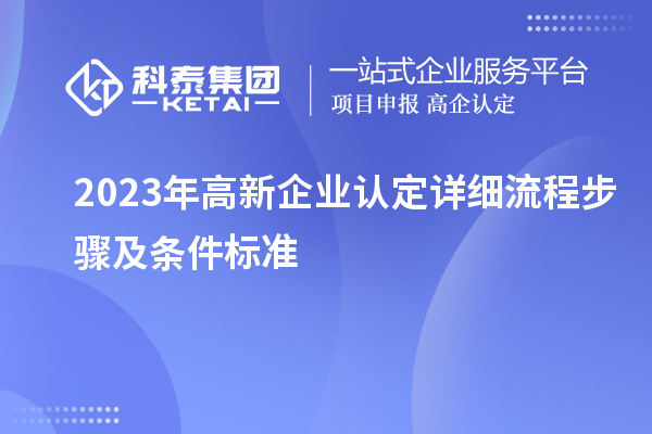 2023年<a href=http://www.cfu6.com/gaoqi/ target=_blank class=infotextkey>高新企業(yè)認定</a>詳細流程步驟及條件標準