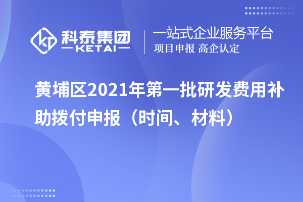 黃埔區(qū)2021年第一批研發(fā)費用補助撥付申報（時間、材料）