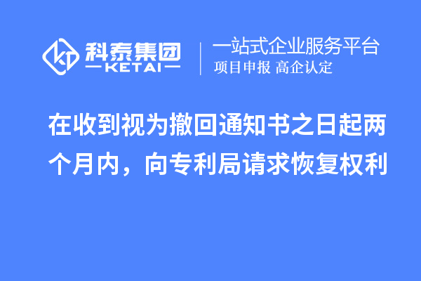 在收到視為撤回通知書之日起兩個月內(nèi)，向?qū)＠终埱蠡謴?fù)權(quán)利