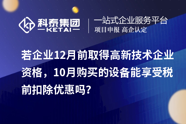 若企業(yè)12月前取得高新技術(shù)企業(yè)資格，10月購買的設(shè)備能享受稅前扣除優(yōu)惠嗎？