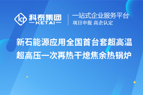 新石能源應(yīng)用全國(guó)首臺(tái)套超高溫超高壓一次再熱干熄焦余熱鍋爐