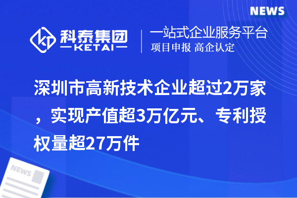 深圳市高新技術(shù)企業(yè)超過2萬家，實現(xiàn)產(chǎn)值超3萬億元、專利授權(quán)量超27萬件