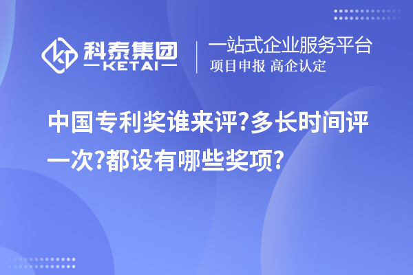 中國專利獎?wù)l來評?多長時間評一次?都設(shè)有哪些獎項(xiàng)?